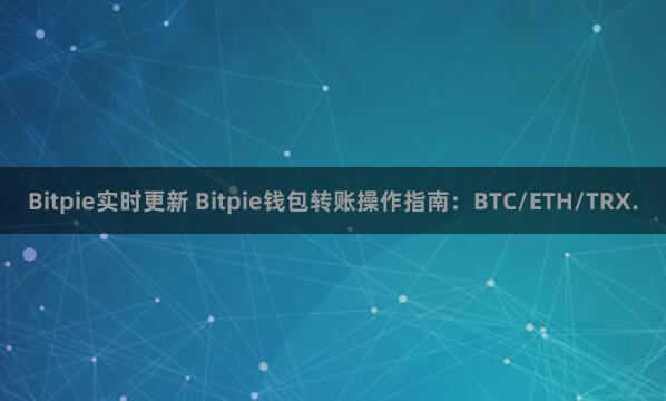 Bitpie实时更新 Bitpie钱包转账操作指南：BTC/ETH/TRX.