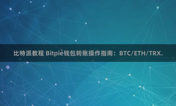 比特派教程 Bitpie钱包转账操作指南：BTC/ETH/TRX.