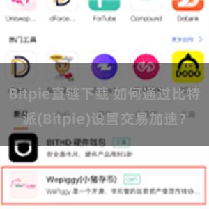 Bitpie直链下载 如何通过比特派(Bitpie)设置交易加速？