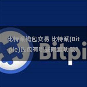 比特派钱包交易 比特派(Bitpie)钱包有哪些隐藏功能？