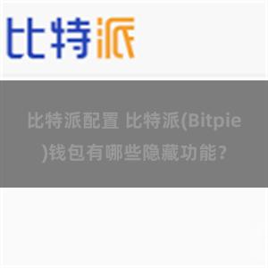 比特派配置 比特派(Bitpie)钱包有哪些隐藏功能？