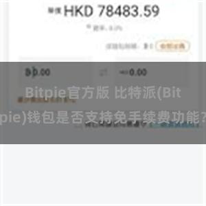 Bitpie官方版 比特派(Bitpie)钱包是否支持免手续费功能？